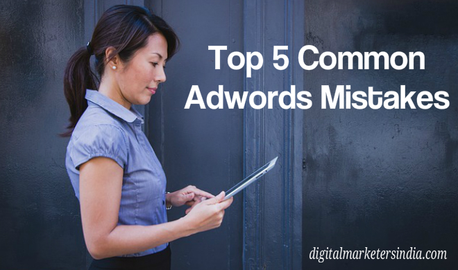 Top 5 Common Adwords Mistake - Digital Marketers India